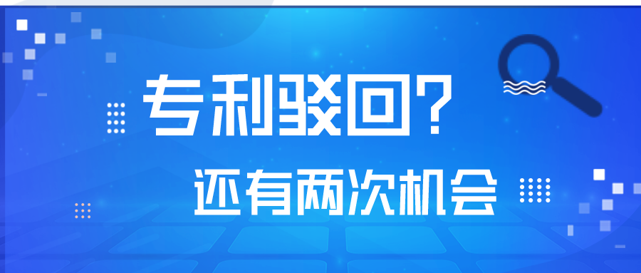 專利被駁回了，不要怕！你還有2次機(jī)會(huì)！