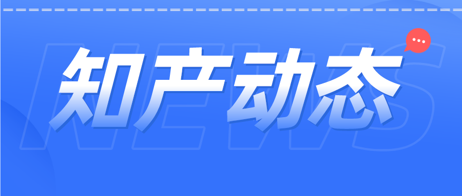 知產(chǎn)資訊 | 商標(biāo)公告查詢服務(wù)小程序上線；中國(guó)已成2021年有效專利數(shù)量最多國(guó)家