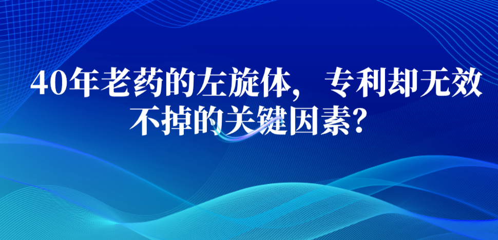 40年老藥的左旋體，專利卻無效不掉的關(guān)鍵因素？