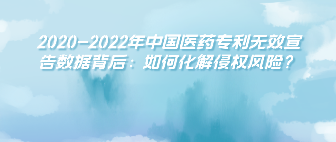 2020-2022年中國醫(yī)藥專利無效宣告數(shù)據(jù)背后：如何化解侵權(quán)風