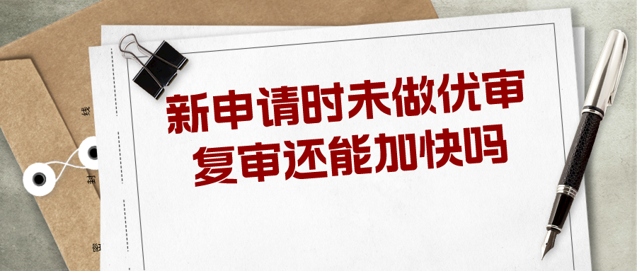 新申請時未做優(yōu)審，復(fù)審還能加快嗎