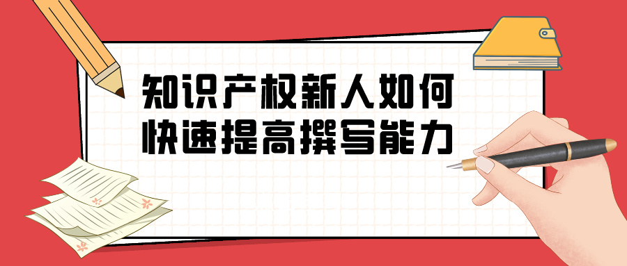 淺談“知識產(chǎn)權(quán)新人如何快速提高撰寫能力”