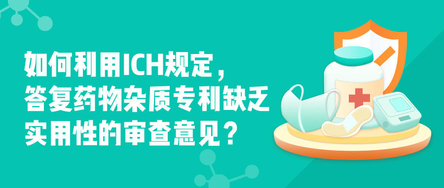 如何利用ICH規(guī)定，答復(fù)藥物雜質(zhì)專利缺乏實(shí)用性的審查意見？