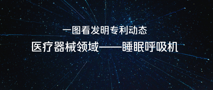 一圖看發(fā)明專利動(dòng)態(tài)｜醫(yī)療器械領(lǐng)域——睡眠呼吸機(jī)